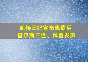 凯特王妃宣布患癌后 查尔斯三世、拜登发声